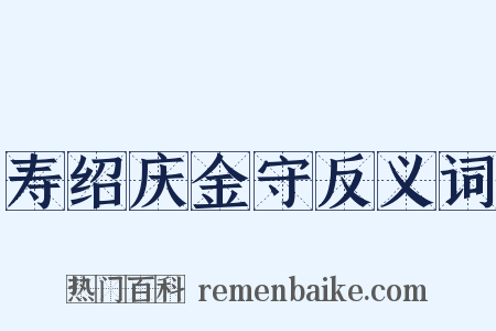 寿绍庆金守反义词是什么意思的图片